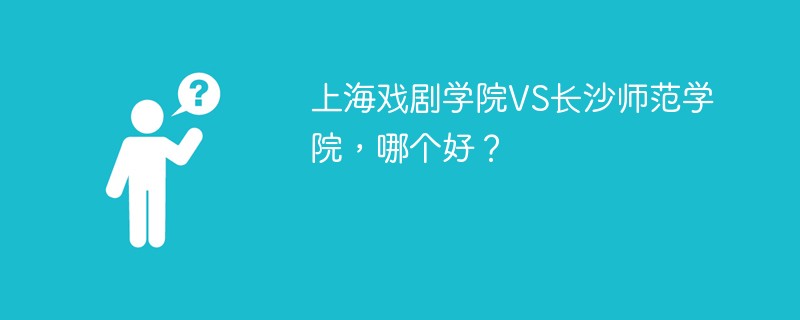 上海戏剧学院VS长沙师范学院，哪个好？