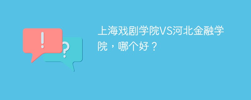 上海戏剧学院VS河北金融学院，哪个好？