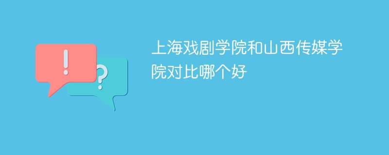 上海戏剧学院和山西传媒学院对比哪个好