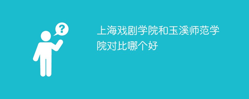 上海戏剧学院和玉溪师范学院对比哪个好