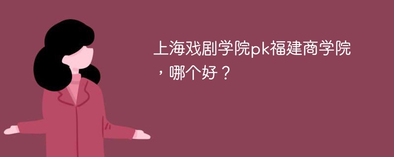 上海戏剧学院pk福建商学院，哪个好？