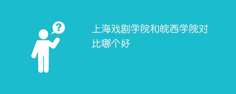 上海戏剧学院和皖西学院对比哪个好