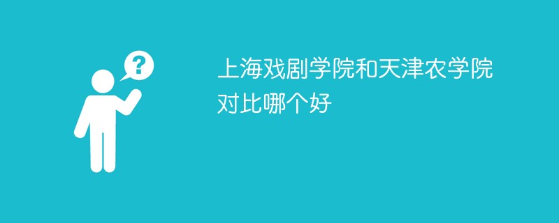 上海戏剧学院和天津农学院对比哪个好