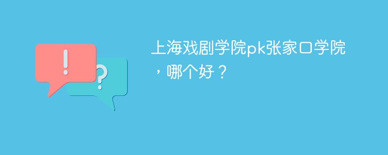 上海戏剧学院pk张家口学院，哪个好？