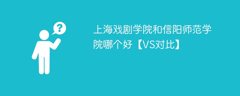 上海戏剧学院和信阳师范学院哪个好【VS对比】