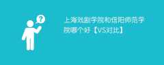 上海戏剧学院和信阳师范学院哪个好【VS对比】