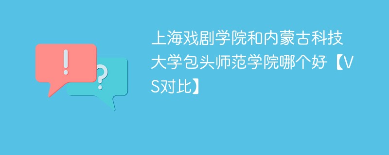 上海戏剧学院和内蒙古科技大学包头师范学院哪个好【VS对比】