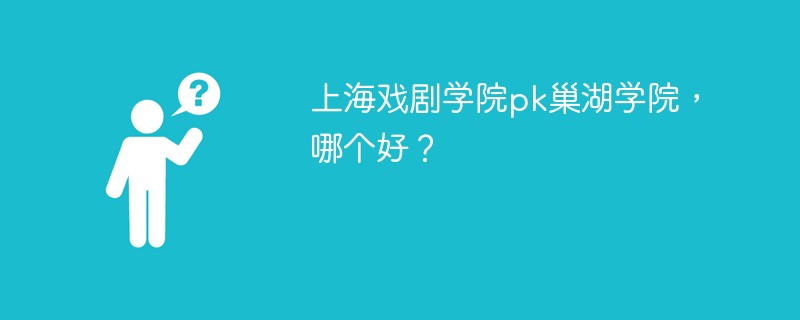 上海戏剧学院pk巢湖学院，哪个好？