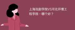 上海戏剧学院VS河北环境工程学院，哪个好？