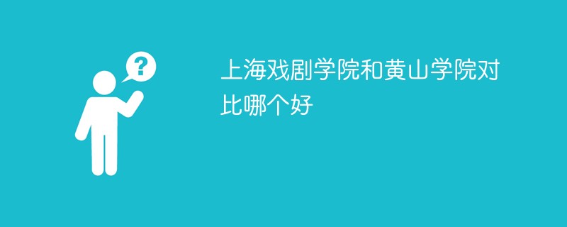 上海戏剧学院和黄山学院对比哪个好