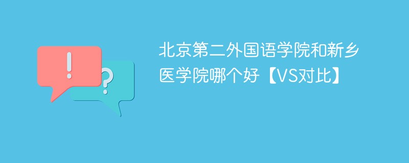 北京第二外国语学院和新乡医学院哪个好【VS对比】