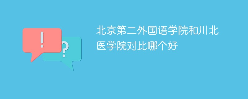 北京第二外国语学院和川北医学院对比哪个好