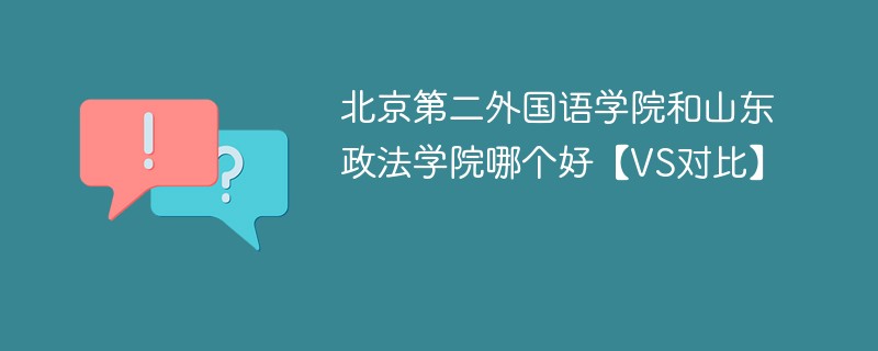 北京第二外国语学院和山东政法学院哪个好【VS对比】