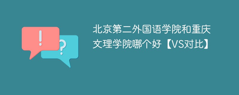 北京第二外国语学院和重庆文理学院哪个好【VS对比】