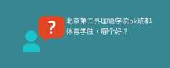 北京第二外国语学院pk成都体育学院，哪个好？