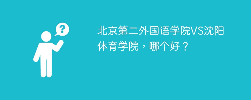 北京第二外国语学院VS沈阳体育学院，哪个好？