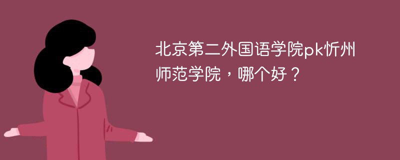 北京第二外国语学院pk忻州师范学院，哪个好？