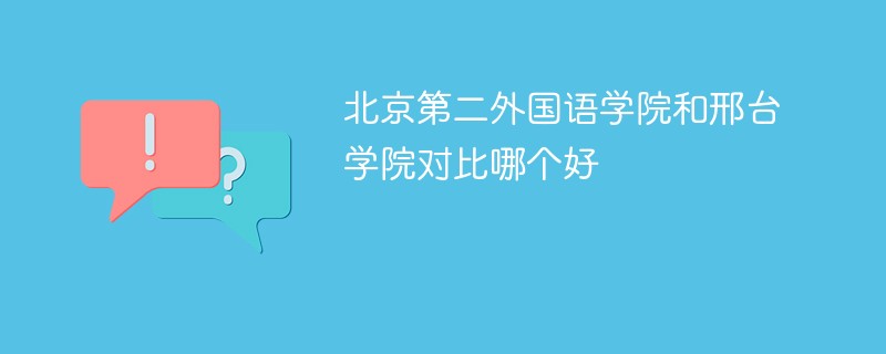 北京第二外国语学院和邢台学院对比哪个好