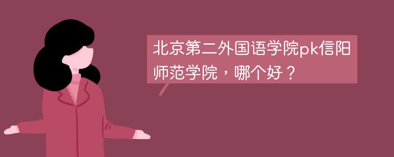 北京第二外国语学院pk信阳师范学院，哪个好？