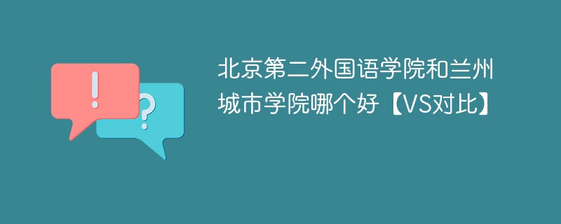 北京第二外国语学院和兰州城市学院哪个好【VS对比】