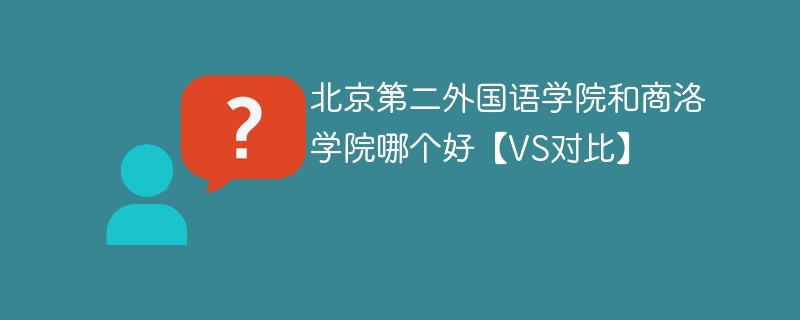 北京第二外国语学院和商洛学院哪个好【VS对比】