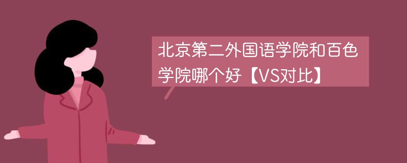 北京第二外国语学院和百色学院哪个好【VS对比】