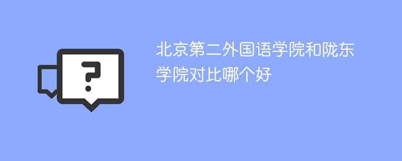 北京第二外国语学院和陇东学院对比哪个好