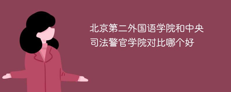 北京第二外国语学院和中央司法警官学院对比哪个好