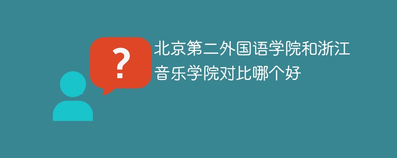 北京第二外国语学院和浙江音乐学院对比哪个好