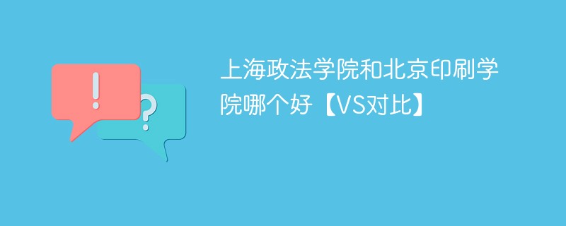 上海政法学院和北京印刷学院哪个好【VS对比】