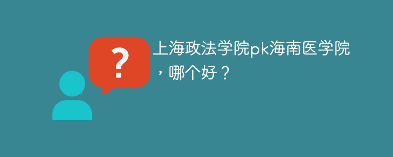 上海政法学院pk海南医学院，哪个好？