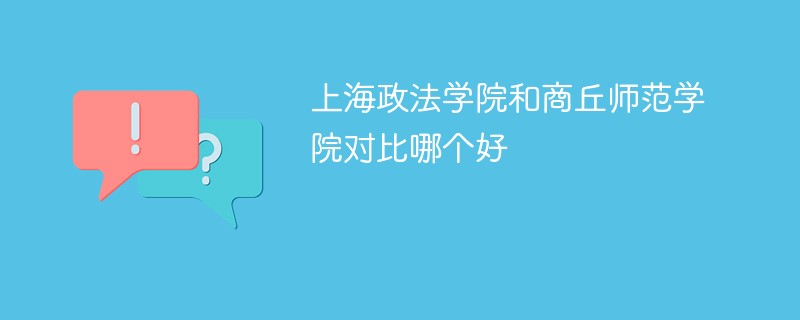 上海政法学院和商丘师范学院对比哪个好