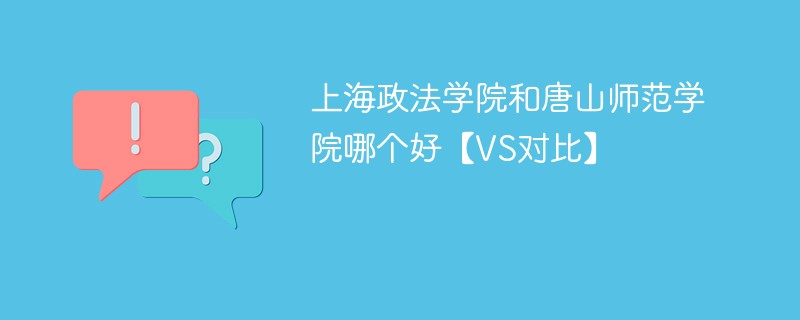 上海政法学院和唐山师范学院哪个好【VS对比】