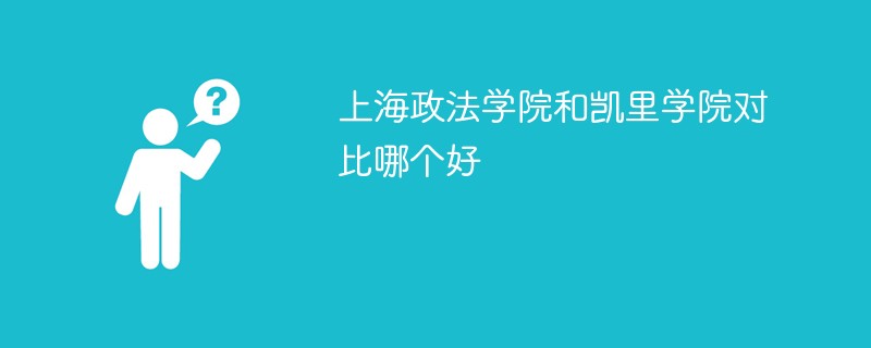 上海政法学院和凯里学院对比哪个好