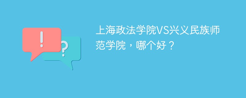 上海政法学院VS兴义民族师范学院，哪个好？