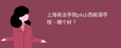 上海政法学院pk山西能源学院，哪个好？