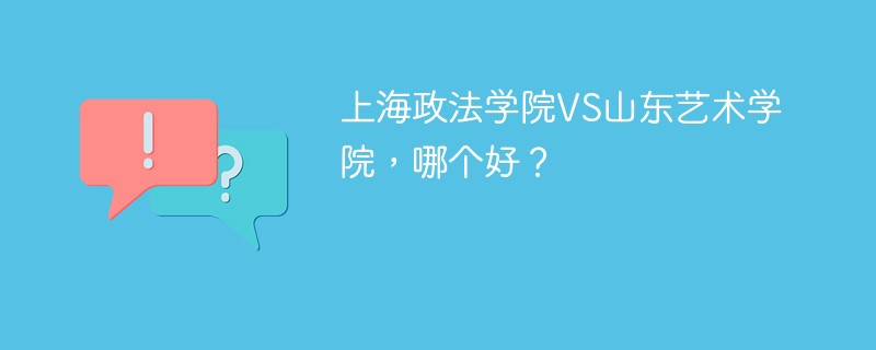 上海政法学院VS山东艺术学院，哪个好？