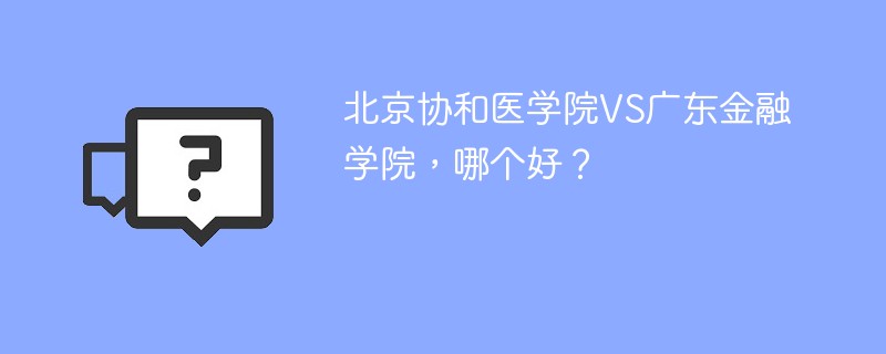 北京协和医学院VS广东金融学院，哪个好？