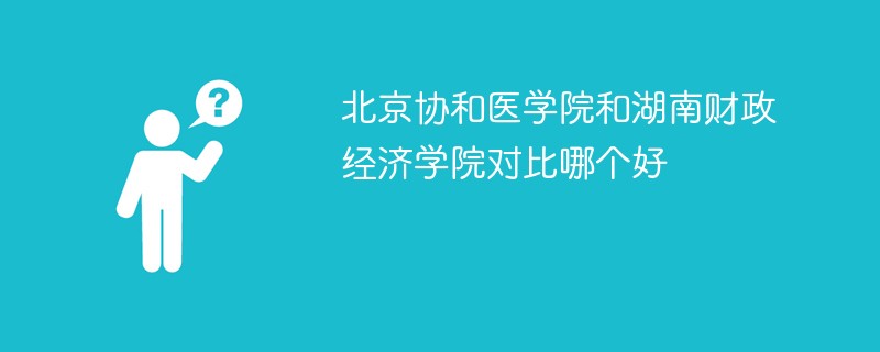 北京协和医学院和湖南财政经济学院对比哪个好