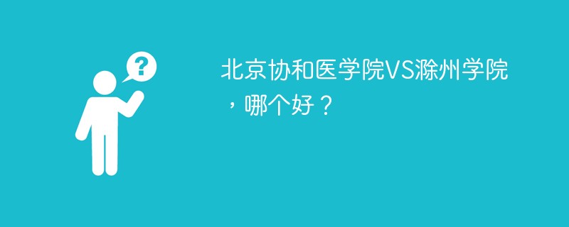 北京协和医学院VS滁州学院，哪个好？