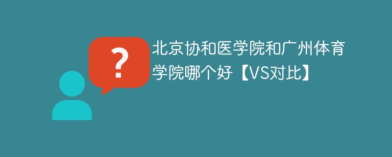 北京协和医学院和广州体育学院哪个好【VS对比】