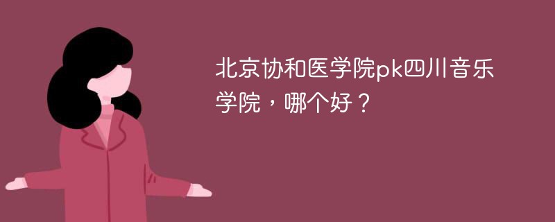 北京协和医学院pk四川音乐学院，哪个好？