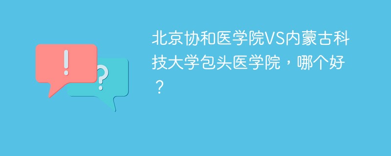 北京协和医学院VS内蒙古科技大学包头医学院，哪个好？