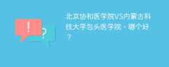 北京协和医学院VS内蒙古科技大学包头医学院，哪个好？