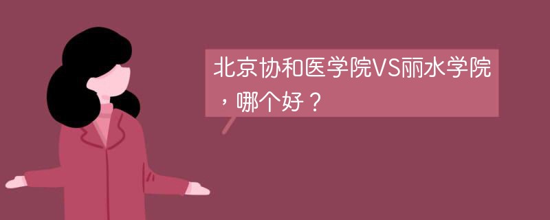 北京协和医学院VS丽水学院，哪个好？