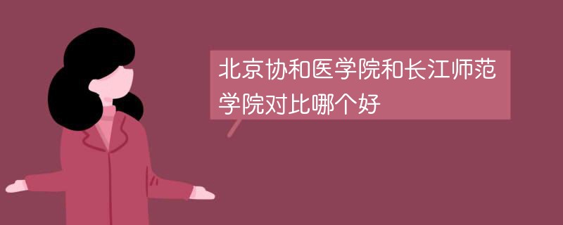 北京协和医学院和长江师范学院对比哪个好