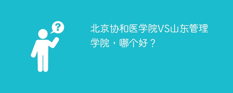 北京协和医学院VS山东管理学院，哪个好？