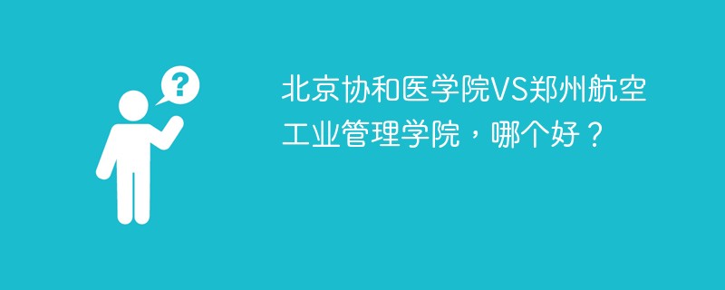 北京协和医学院VS郑州航空工业管理学院，哪个好？