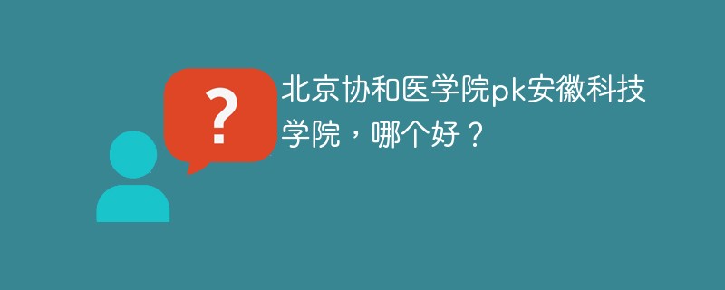 北京协和医学院pk安徽科技学院，哪个好？