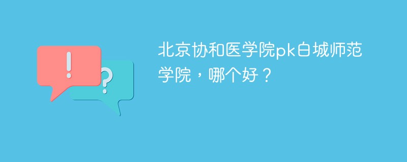 北京协和医学院pk白城师范学院，哪个好？